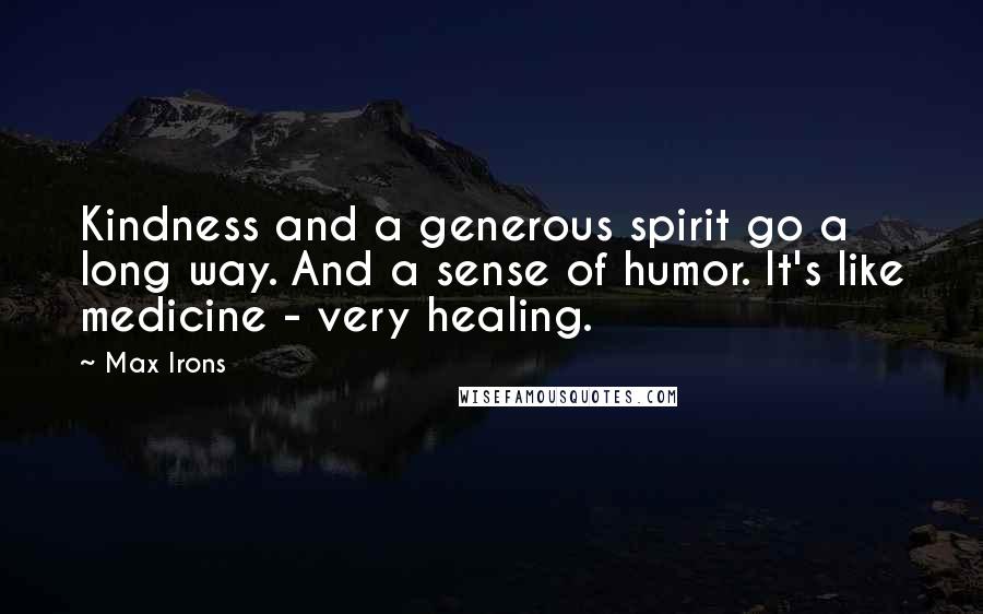 Max Irons Quotes: Kindness and a generous spirit go a long way. And a sense of humor. It's like medicine - very healing.