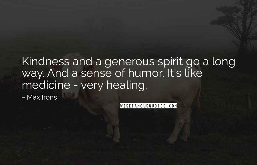 Max Irons Quotes: Kindness and a generous spirit go a long way. And a sense of humor. It's like medicine - very healing.