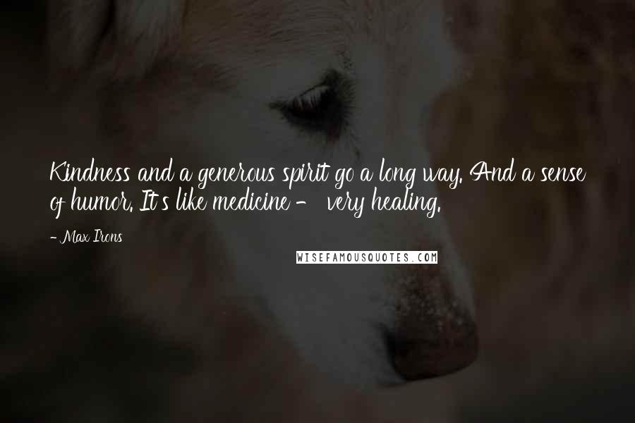 Max Irons Quotes: Kindness and a generous spirit go a long way. And a sense of humor. It's like medicine - very healing.