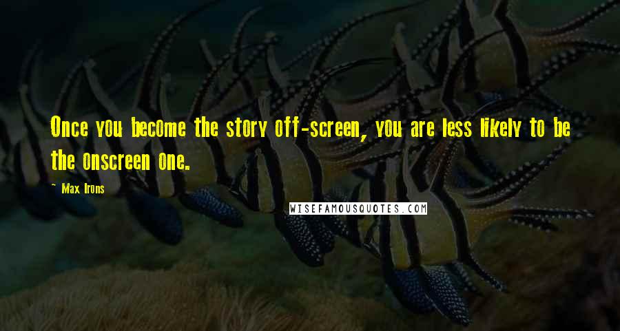 Max Irons Quotes: Once you become the story off-screen, you are less likely to be the onscreen one.