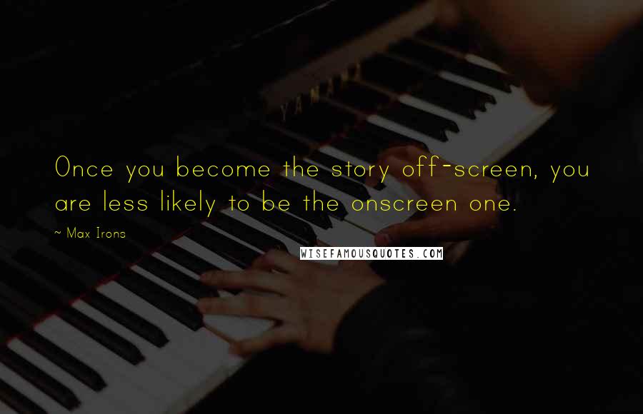 Max Irons Quotes: Once you become the story off-screen, you are less likely to be the onscreen one.