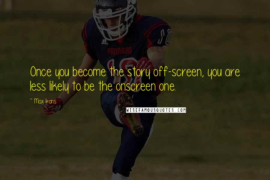 Max Irons Quotes: Once you become the story off-screen, you are less likely to be the onscreen one.