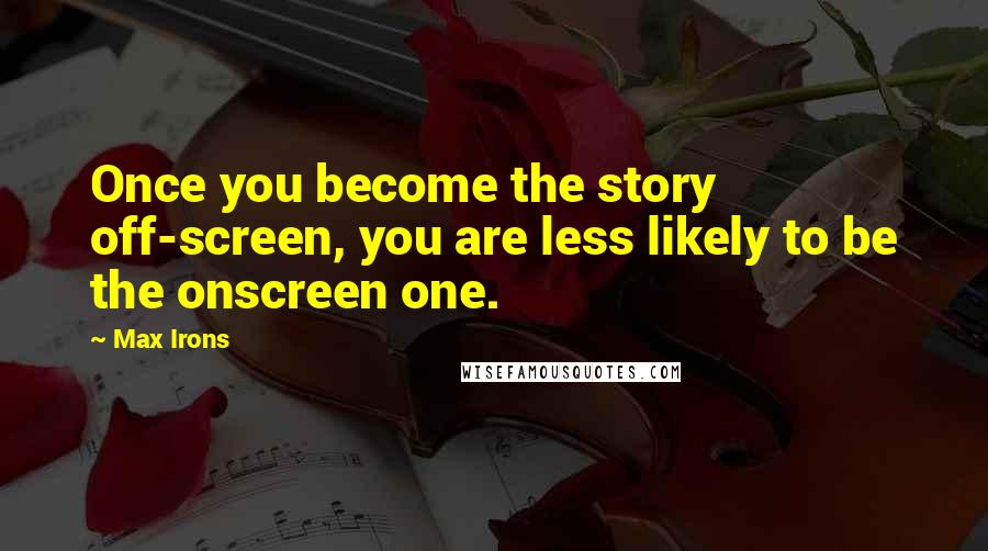 Max Irons Quotes: Once you become the story off-screen, you are less likely to be the onscreen one.