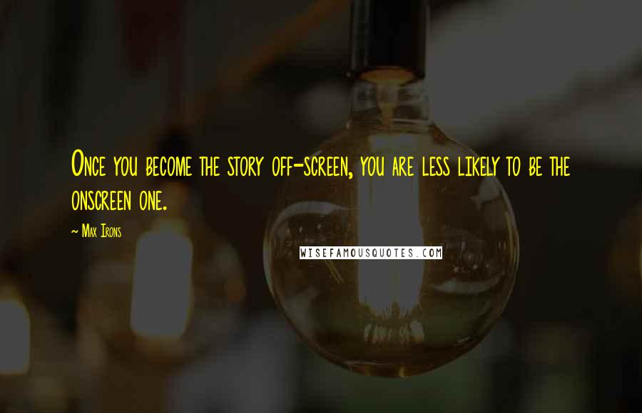 Max Irons Quotes: Once you become the story off-screen, you are less likely to be the onscreen one.