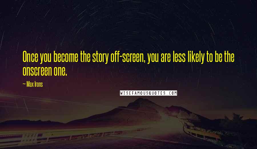 Max Irons Quotes: Once you become the story off-screen, you are less likely to be the onscreen one.