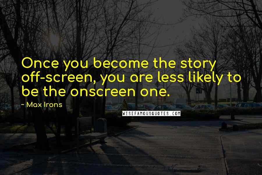 Max Irons Quotes: Once you become the story off-screen, you are less likely to be the onscreen one.