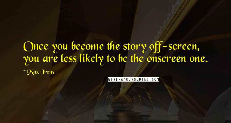 Max Irons Quotes: Once you become the story off-screen, you are less likely to be the onscreen one.