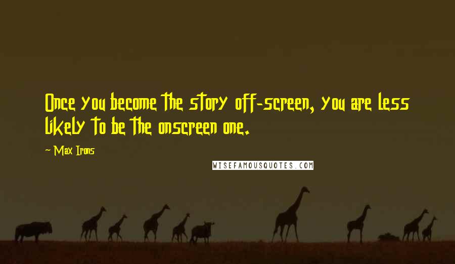 Max Irons Quotes: Once you become the story off-screen, you are less likely to be the onscreen one.