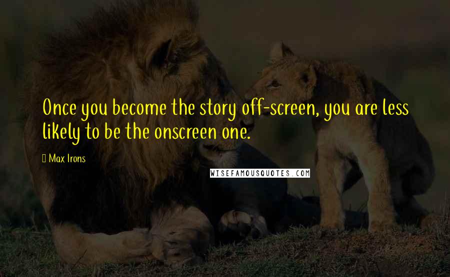 Max Irons Quotes: Once you become the story off-screen, you are less likely to be the onscreen one.