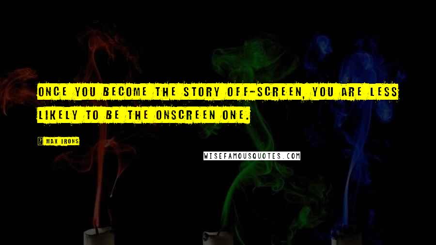 Max Irons Quotes: Once you become the story off-screen, you are less likely to be the onscreen one.