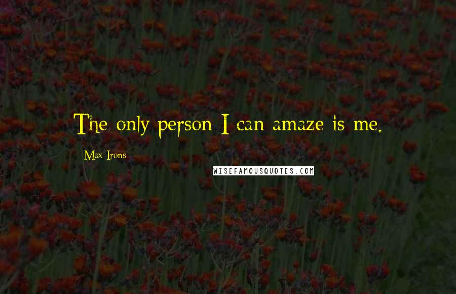 Max Irons Quotes: The only person I can amaze is me.