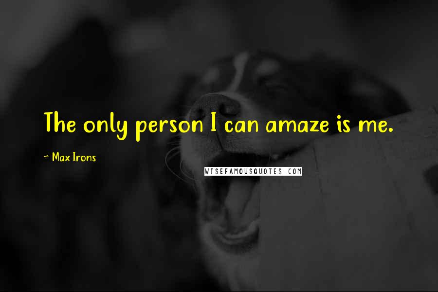 Max Irons Quotes: The only person I can amaze is me.