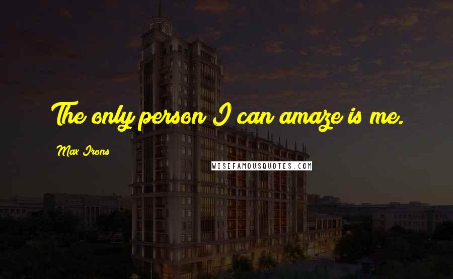 Max Irons Quotes: The only person I can amaze is me.
