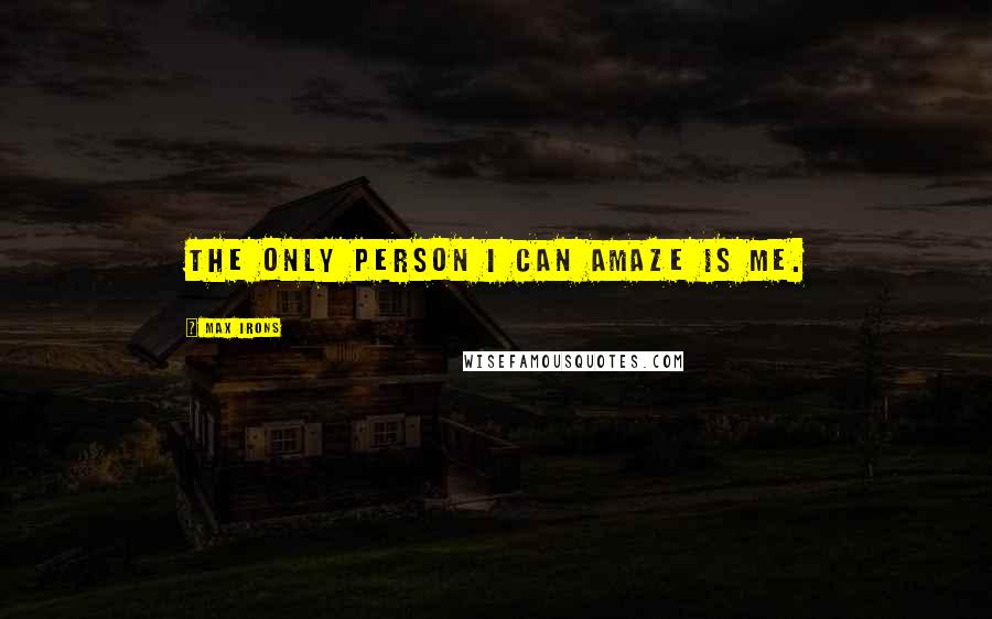 Max Irons Quotes: The only person I can amaze is me.