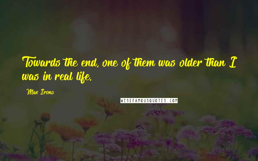 Max Irons Quotes: Towards the end, one of them was older than I was in real life.