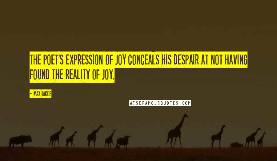 Max Jacob Quotes: The poet's expression of joy conceals his despair at not having found the reality of joy.