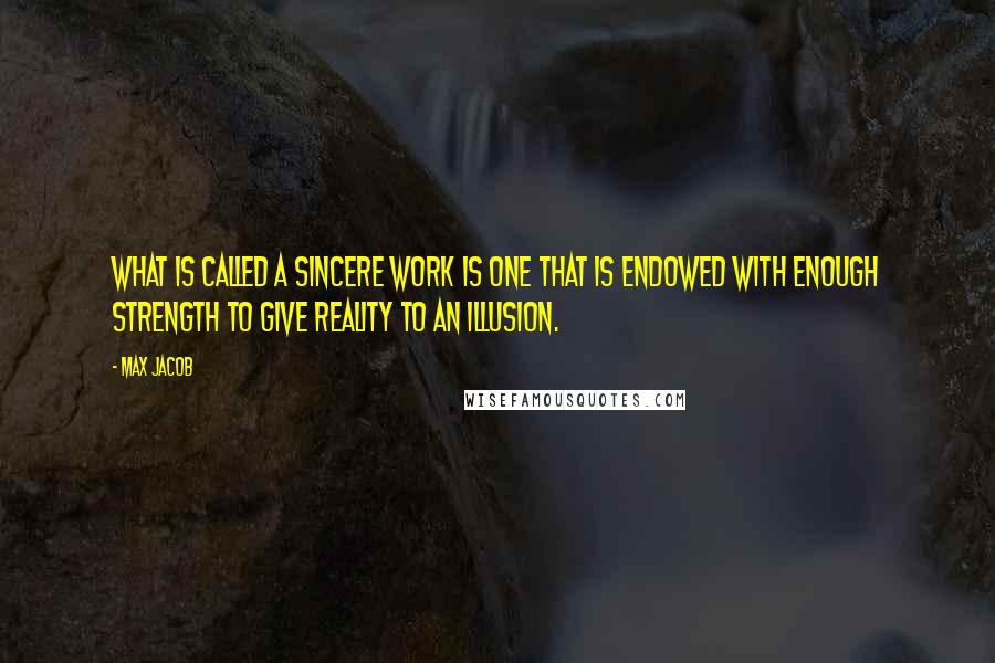 Max Jacob Quotes: What is called a sincere work is one that is endowed with enough strength to give reality to an illusion.