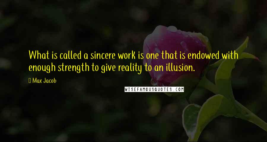 Max Jacob Quotes: What is called a sincere work is one that is endowed with enough strength to give reality to an illusion.