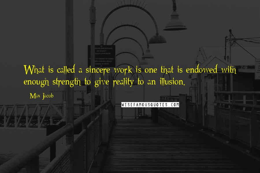 Max Jacob Quotes: What is called a sincere work is one that is endowed with enough strength to give reality to an illusion.