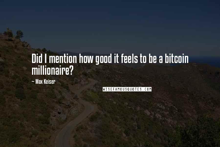 Max Keiser Quotes: Did I mention how good it feels to be a bitcoin millionaire?