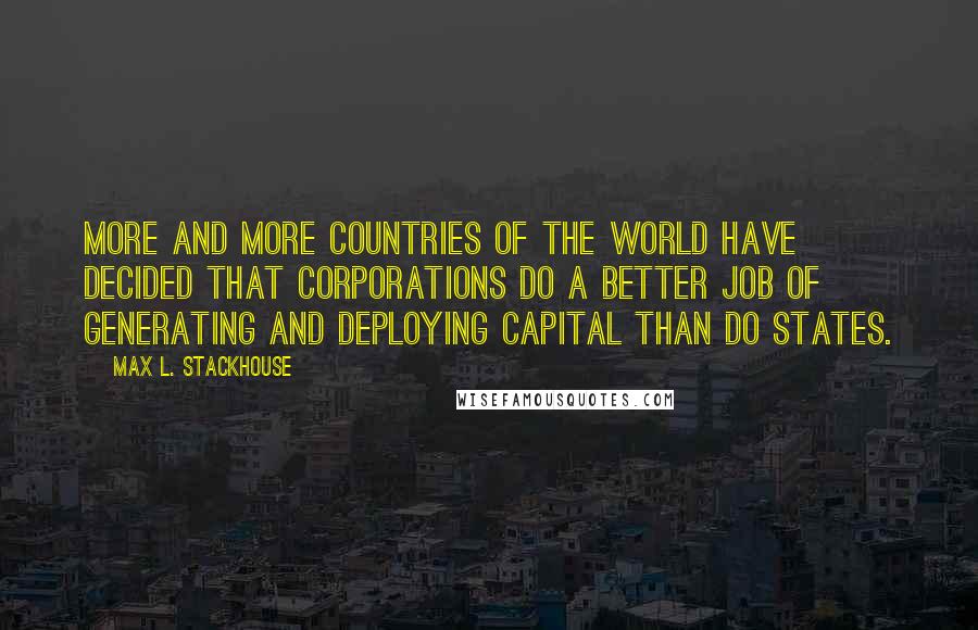 Max L. Stackhouse Quotes: More and more countries of the world have decided that corporations do a better job of generating and deploying capital than do states.