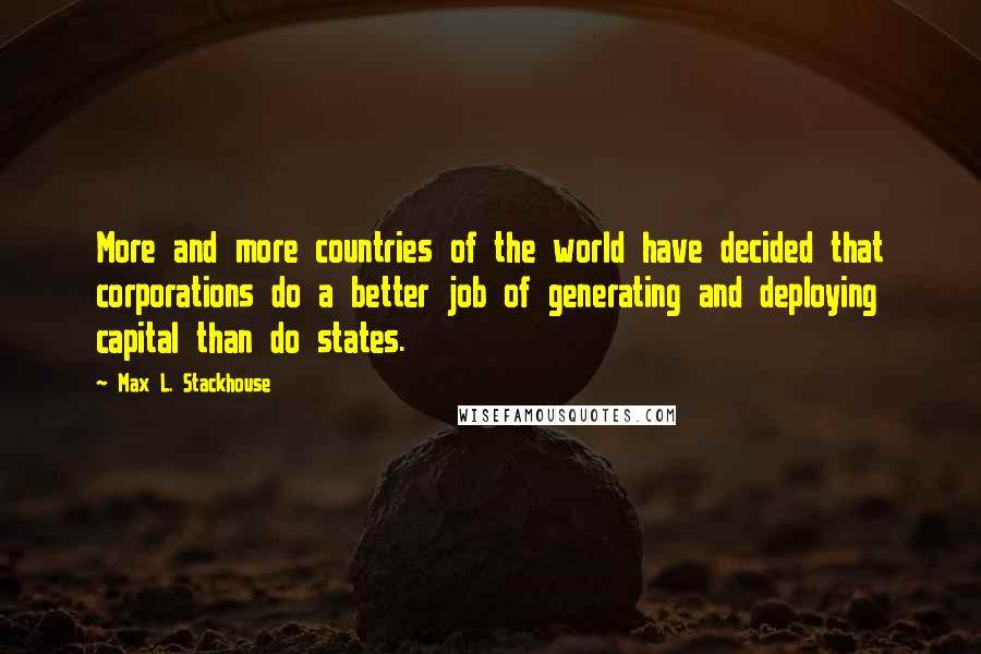 Max L. Stackhouse Quotes: More and more countries of the world have decided that corporations do a better job of generating and deploying capital than do states.