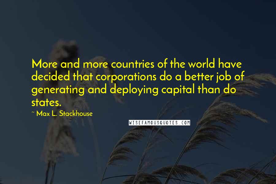 Max L. Stackhouse Quotes: More and more countries of the world have decided that corporations do a better job of generating and deploying capital than do states.