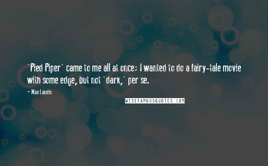 Max Landis Quotes: 'Pied Piper' came to me all at once; I wanted to do a fairy-tale movie with some edge, but not 'dark,' per se.