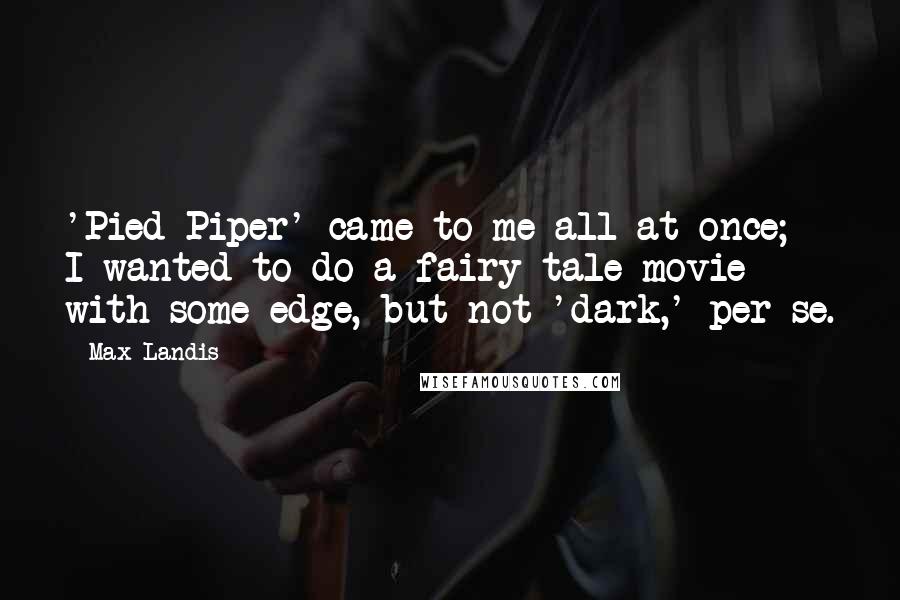 Max Landis Quotes: 'Pied Piper' came to me all at once; I wanted to do a fairy-tale movie with some edge, but not 'dark,' per se.