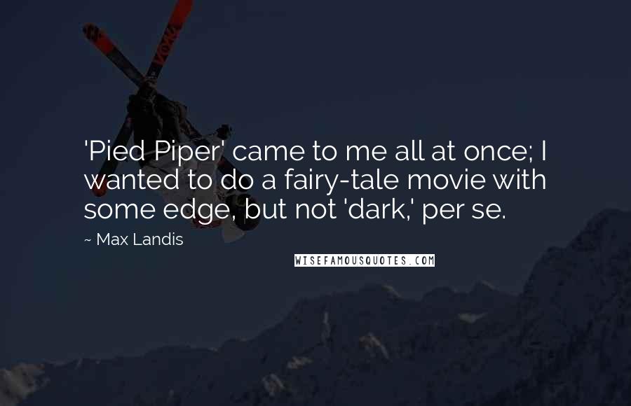 Max Landis Quotes: 'Pied Piper' came to me all at once; I wanted to do a fairy-tale movie with some edge, but not 'dark,' per se.