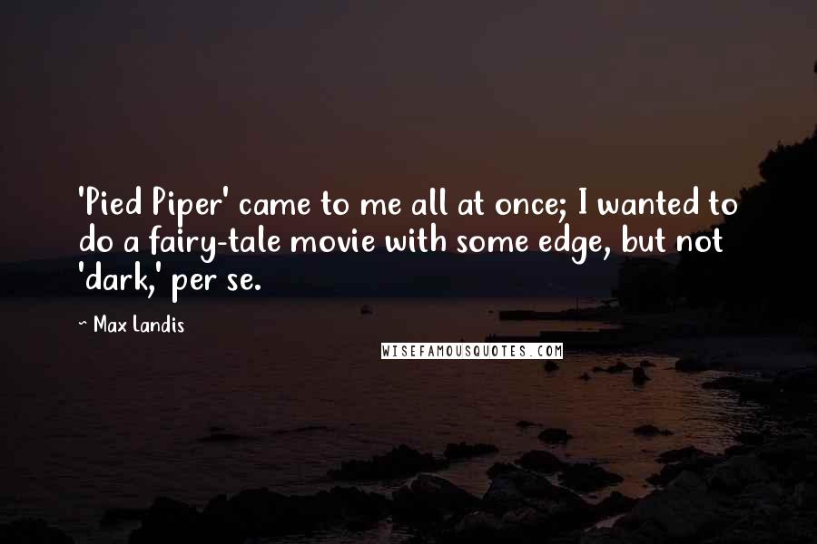 Max Landis Quotes: 'Pied Piper' came to me all at once; I wanted to do a fairy-tale movie with some edge, but not 'dark,' per se.