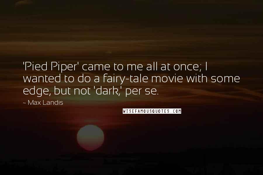 Max Landis Quotes: 'Pied Piper' came to me all at once; I wanted to do a fairy-tale movie with some edge, but not 'dark,' per se.
