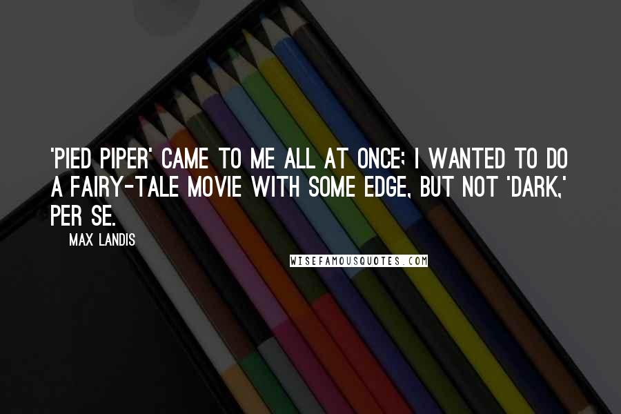 Max Landis Quotes: 'Pied Piper' came to me all at once; I wanted to do a fairy-tale movie with some edge, but not 'dark,' per se.