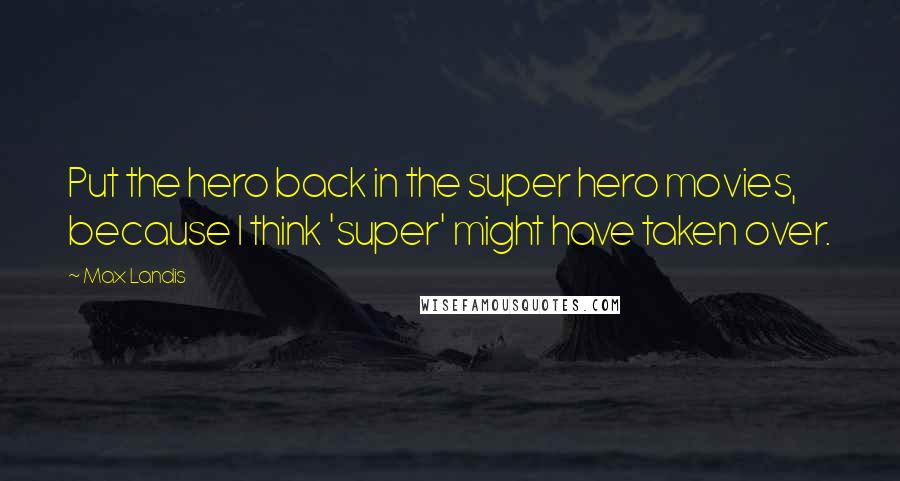 Max Landis Quotes: Put the hero back in the super hero movies, because I think 'super' might have taken over.