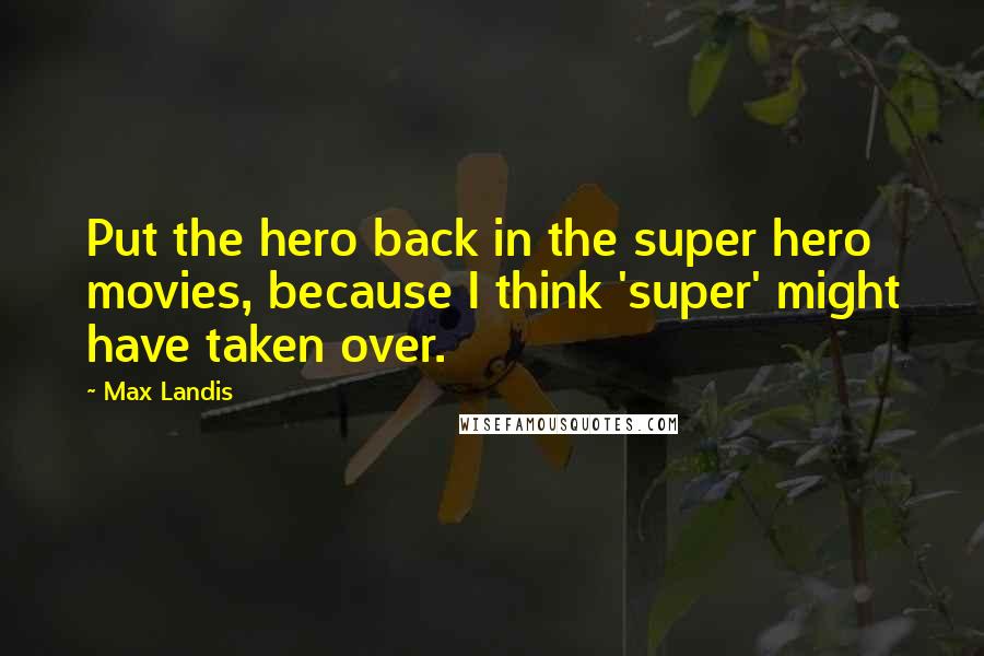 Max Landis Quotes: Put the hero back in the super hero movies, because I think 'super' might have taken over.