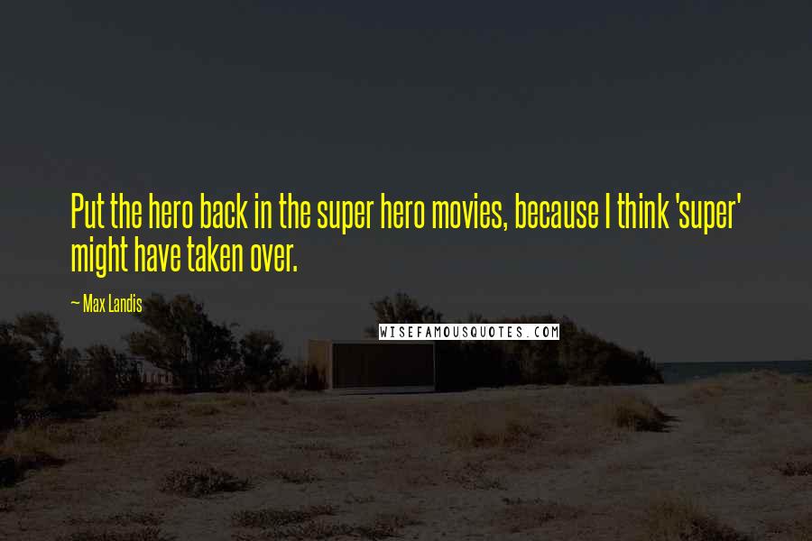 Max Landis Quotes: Put the hero back in the super hero movies, because I think 'super' might have taken over.