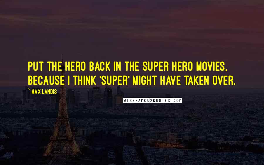 Max Landis Quotes: Put the hero back in the super hero movies, because I think 'super' might have taken over.