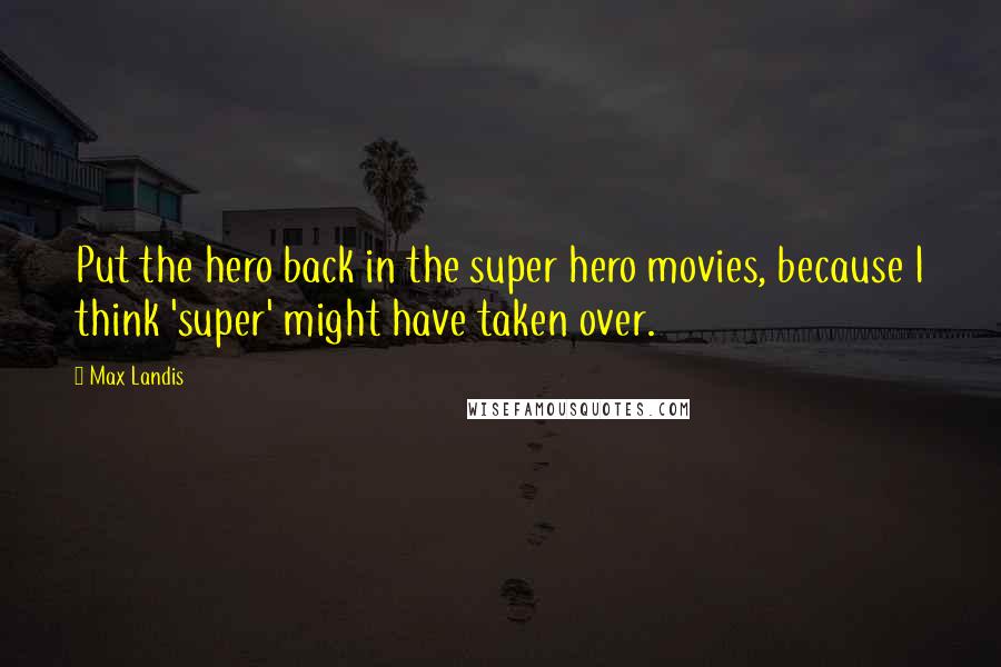 Max Landis Quotes: Put the hero back in the super hero movies, because I think 'super' might have taken over.