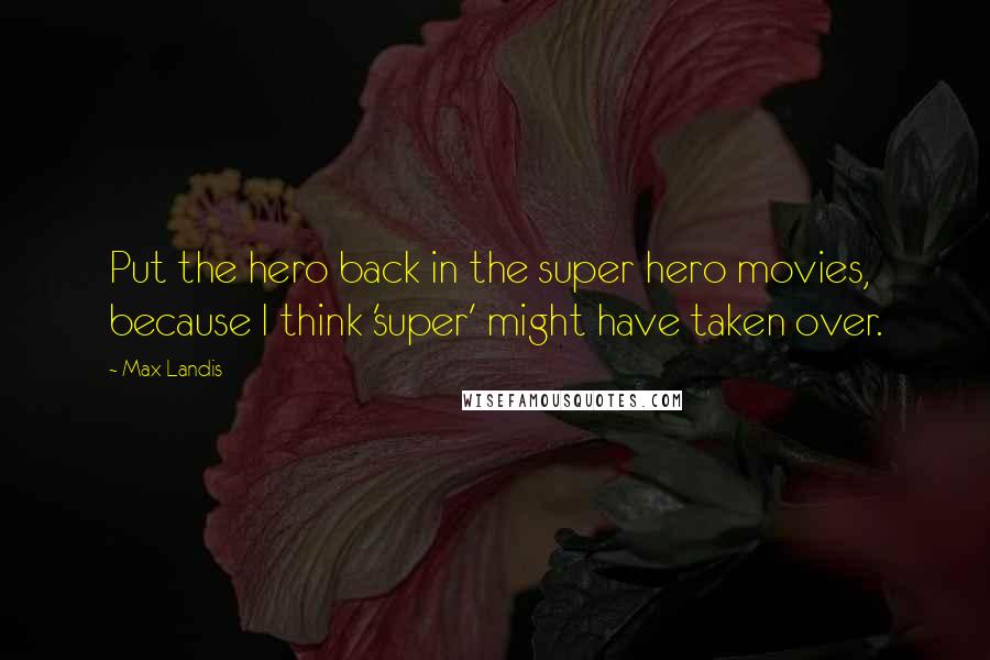 Max Landis Quotes: Put the hero back in the super hero movies, because I think 'super' might have taken over.