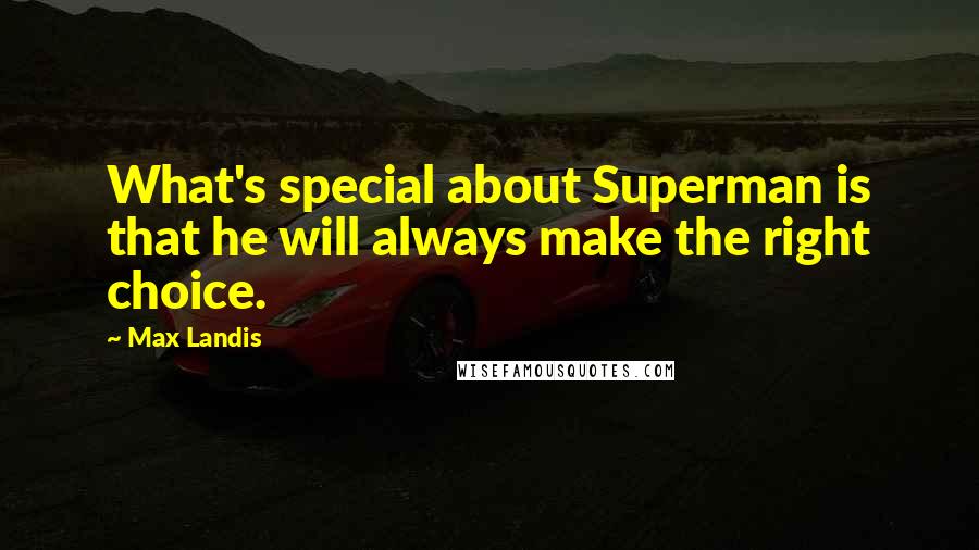 Max Landis Quotes: What's special about Superman is that he will always make the right choice.