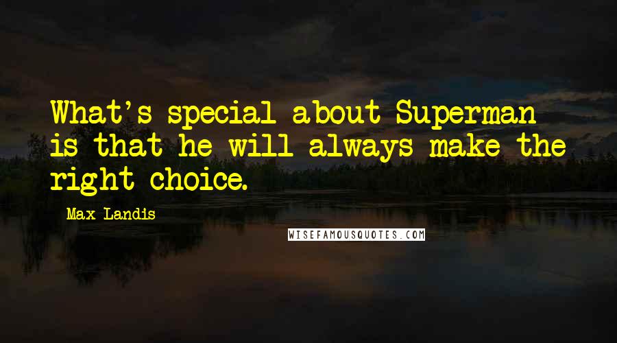 Max Landis Quotes: What's special about Superman is that he will always make the right choice.