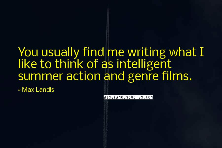 Max Landis Quotes: You usually find me writing what I like to think of as intelligent summer action and genre films.