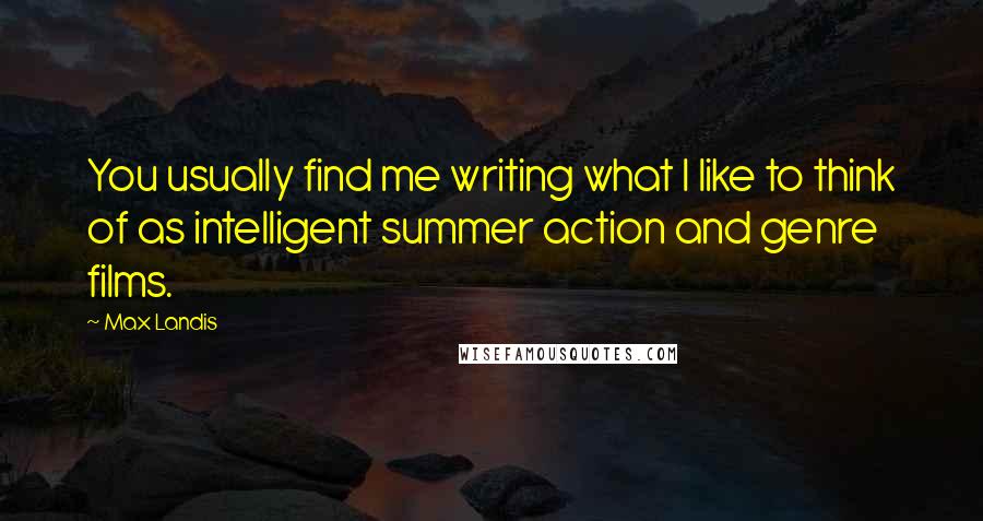 Max Landis Quotes: You usually find me writing what I like to think of as intelligent summer action and genre films.