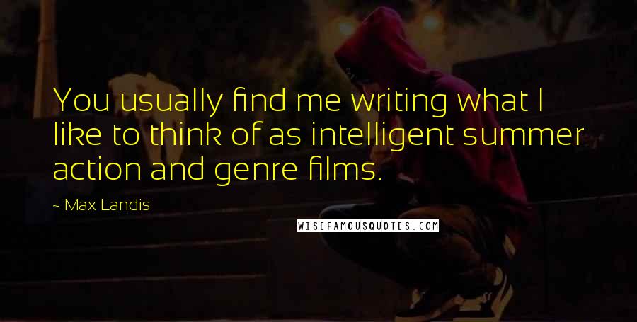 Max Landis Quotes: You usually find me writing what I like to think of as intelligent summer action and genre films.