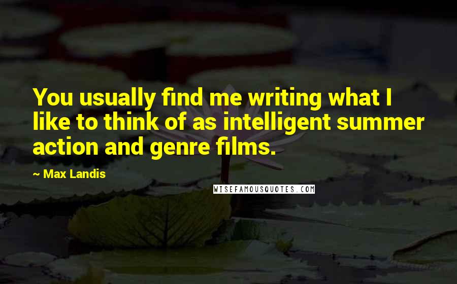 Max Landis Quotes: You usually find me writing what I like to think of as intelligent summer action and genre films.