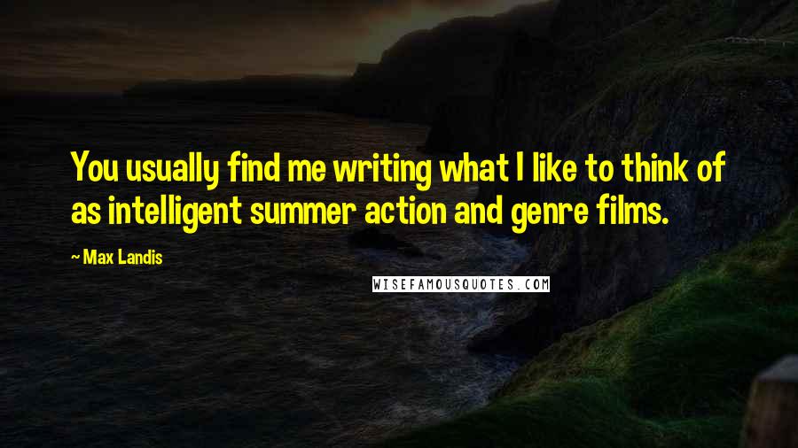 Max Landis Quotes: You usually find me writing what I like to think of as intelligent summer action and genre films.
