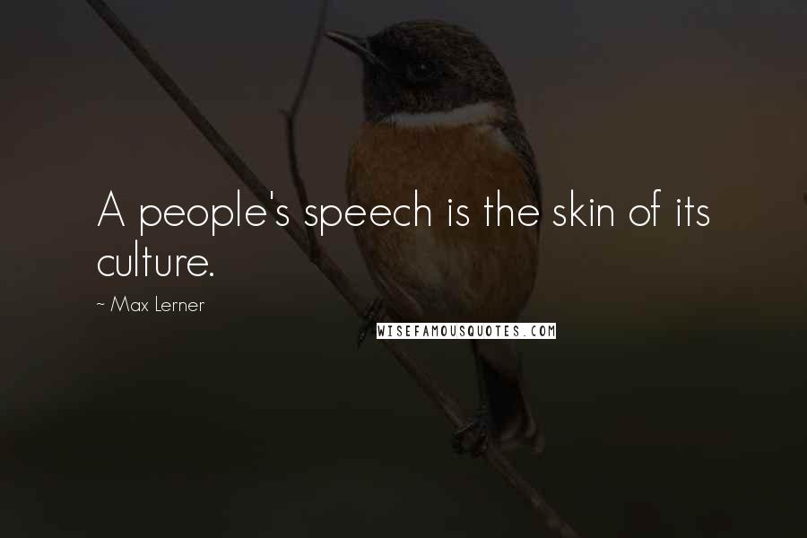 Max Lerner Quotes: A people's speech is the skin of its culture.