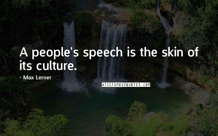 Max Lerner Quotes: A people's speech is the skin of its culture.