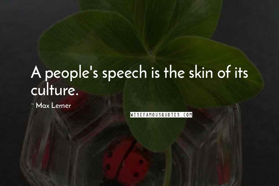 Max Lerner Quotes: A people's speech is the skin of its culture.