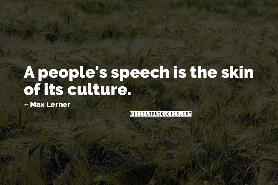 Max Lerner Quotes: A people's speech is the skin of its culture.